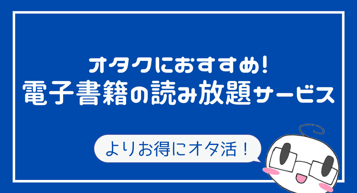 オタクが選ぶ 電子書籍のおすすめ読み放題サービスを解説 比較 雑誌 漫画 ラノベ みづきのオタ充プロジェクト